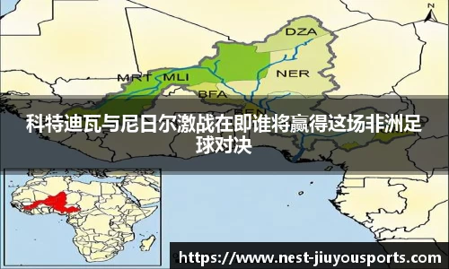 科特迪瓦与尼日尔激战在即谁将赢得这场非洲足球对决